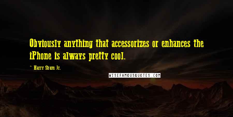 Harry Shum Jr. Quotes: Obviously anything that accessorizes or enhances the iPhone is always pretty cool.