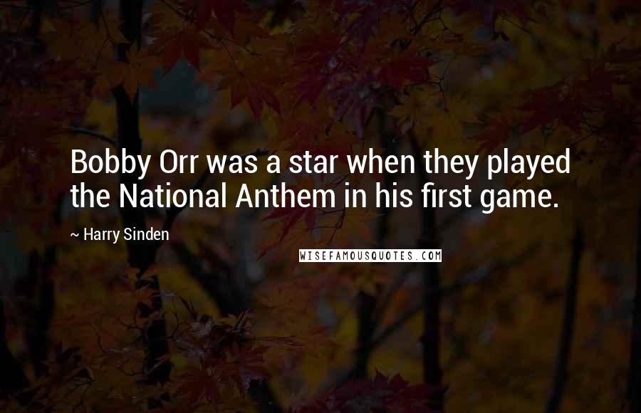 Harry Sinden Quotes: Bobby Orr was a star when they played the National Anthem in his first game.