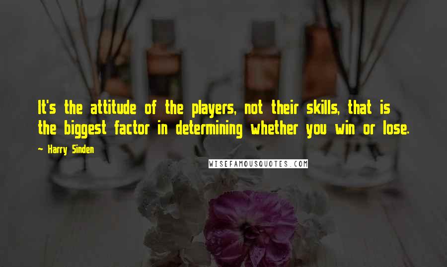 Harry Sinden Quotes: It's the attitude of the players, not their skills, that is the biggest factor in determining whether you win or lose.