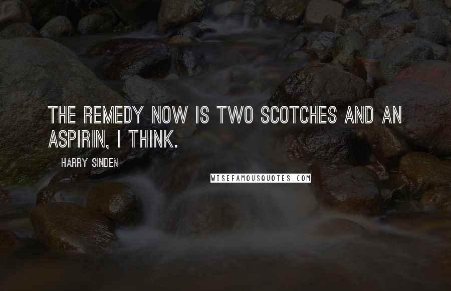 Harry Sinden Quotes: The remedy now is two scotches and an aspirin, I think.