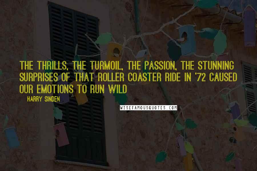 Harry Sinden Quotes: The thrills, the turmoil, the passion, the stunning surprises of that roller coaster ride in '72 caused our emotions to run wild