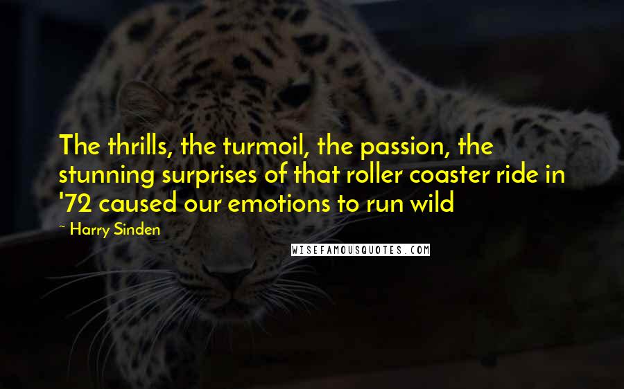 Harry Sinden Quotes: The thrills, the turmoil, the passion, the stunning surprises of that roller coaster ride in '72 caused our emotions to run wild