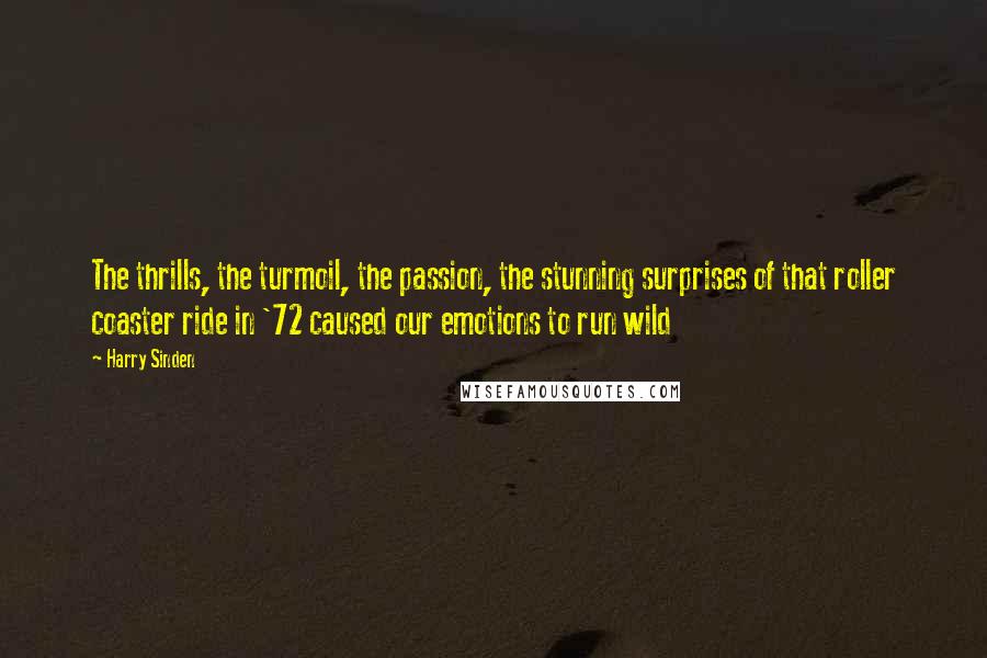 Harry Sinden Quotes: The thrills, the turmoil, the passion, the stunning surprises of that roller coaster ride in '72 caused our emotions to run wild