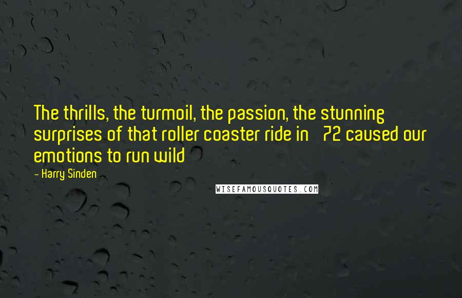 Harry Sinden Quotes: The thrills, the turmoil, the passion, the stunning surprises of that roller coaster ride in '72 caused our emotions to run wild
