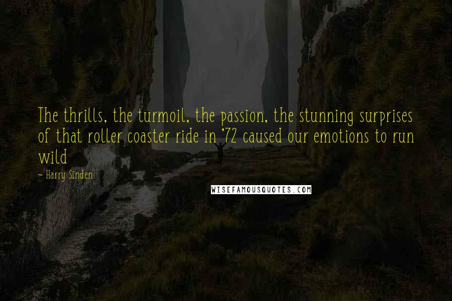 Harry Sinden Quotes: The thrills, the turmoil, the passion, the stunning surprises of that roller coaster ride in '72 caused our emotions to run wild
