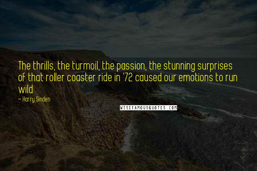 Harry Sinden Quotes: The thrills, the turmoil, the passion, the stunning surprises of that roller coaster ride in '72 caused our emotions to run wild