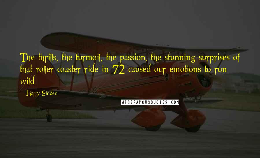 Harry Sinden Quotes: The thrills, the turmoil, the passion, the stunning surprises of that roller coaster ride in '72 caused our emotions to run wild