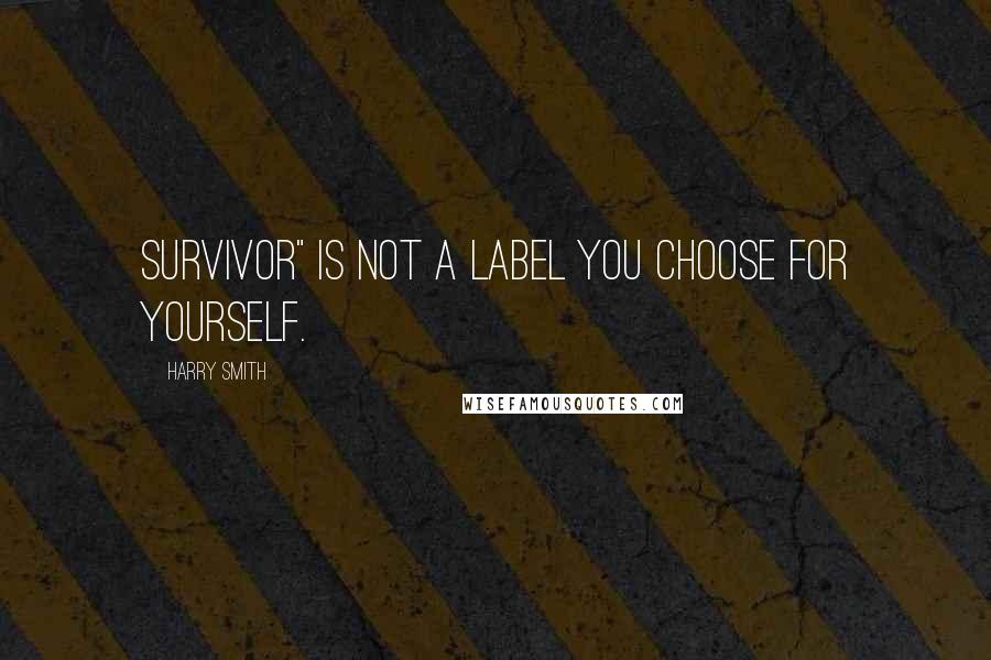 Harry Smith Quotes: Survivor" is not a label you choose for yourself.