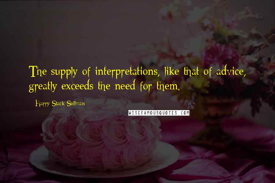 Harry Stack Sullivan Quotes: The supply of interpretations, like that of advice, greatly exceeds the need for them.