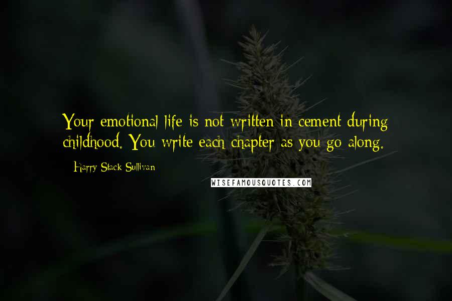 Harry Stack Sullivan Quotes: Your emotional life is not written in cement during childhood. You write each chapter as you go along.