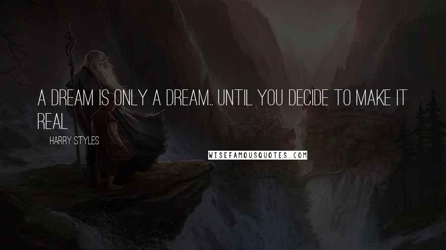 Harry Styles Quotes: A dream is only a dream.. until you decide to make it real