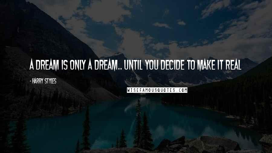 Harry Styles Quotes: A dream is only a dream.. until you decide to make it real