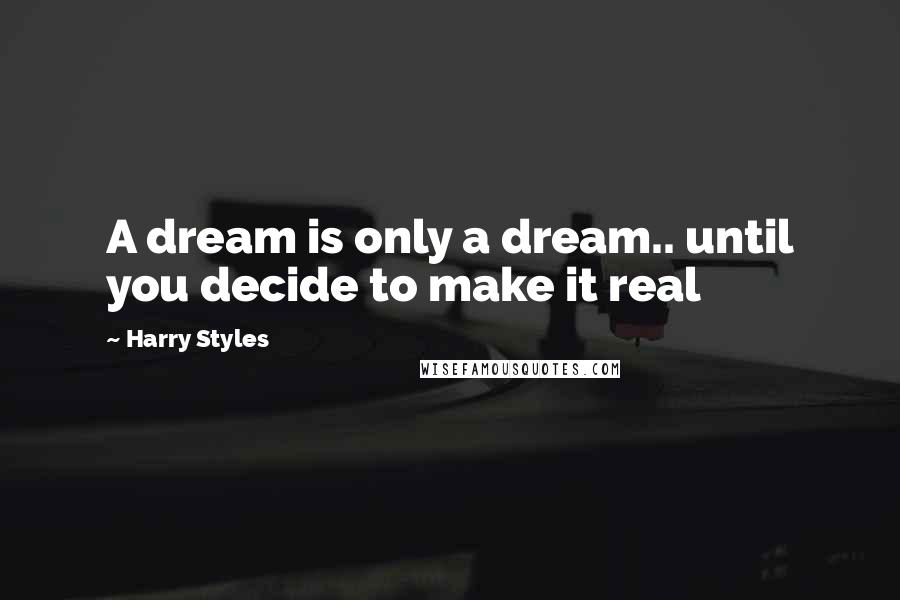 Harry Styles Quotes: A dream is only a dream.. until you decide to make it real