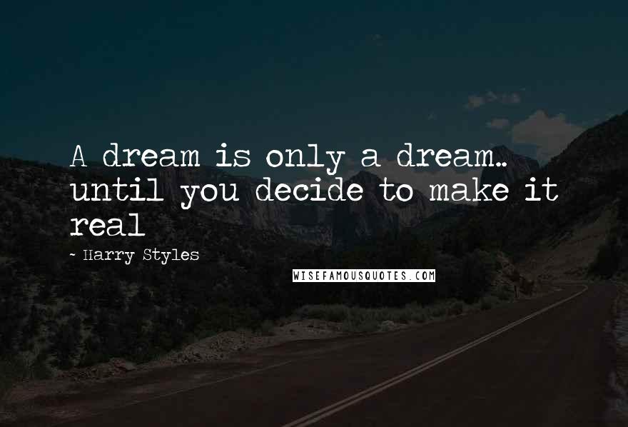 Harry Styles Quotes: A dream is only a dream.. until you decide to make it real