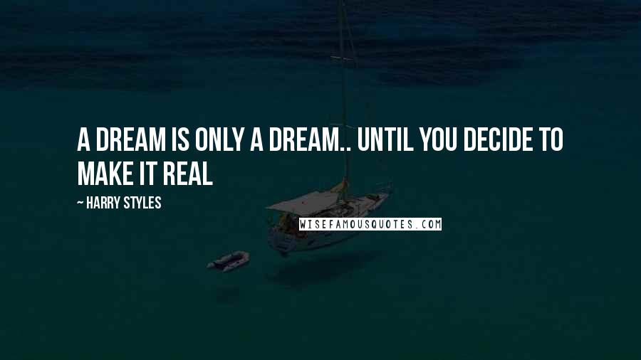 Harry Styles Quotes: A dream is only a dream.. until you decide to make it real