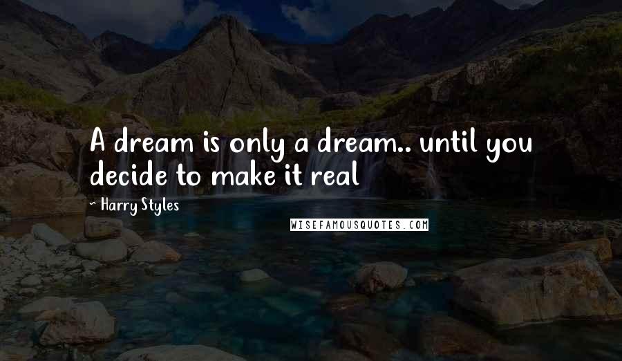 Harry Styles Quotes: A dream is only a dream.. until you decide to make it real