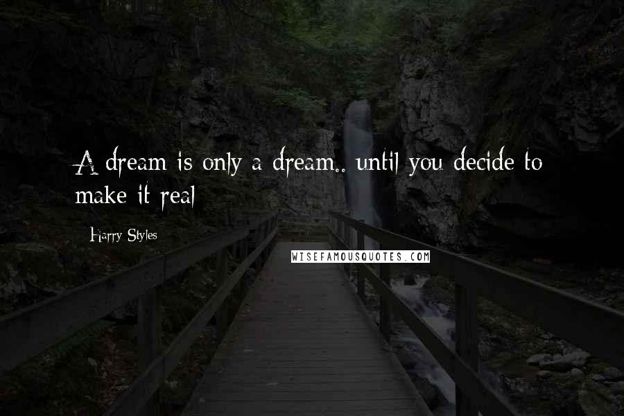 Harry Styles Quotes: A dream is only a dream.. until you decide to make it real