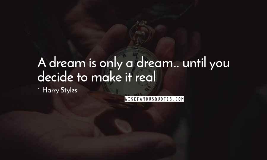 Harry Styles Quotes: A dream is only a dream.. until you decide to make it real