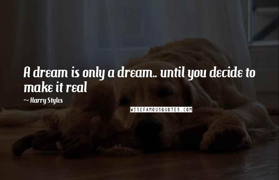 Harry Styles Quotes: A dream is only a dream.. until you decide to make it real