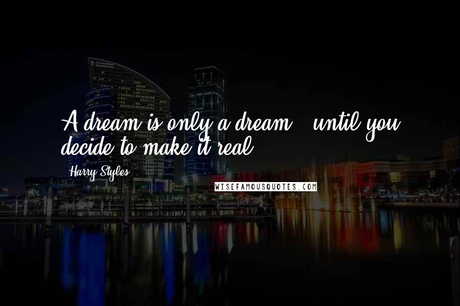 Harry Styles Quotes: A dream is only a dream.. until you decide to make it real