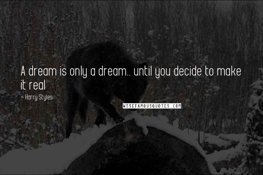 Harry Styles Quotes: A dream is only a dream.. until you decide to make it real