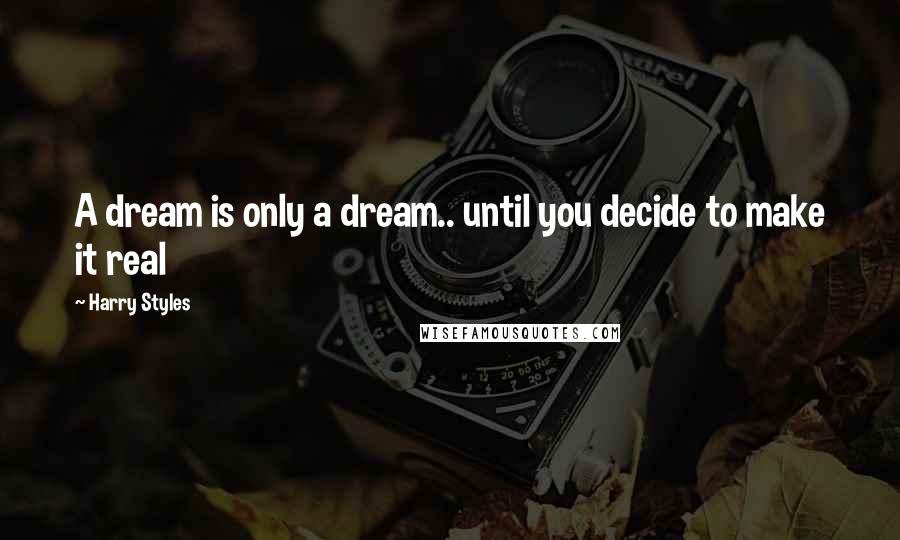 Harry Styles Quotes: A dream is only a dream.. until you decide to make it real