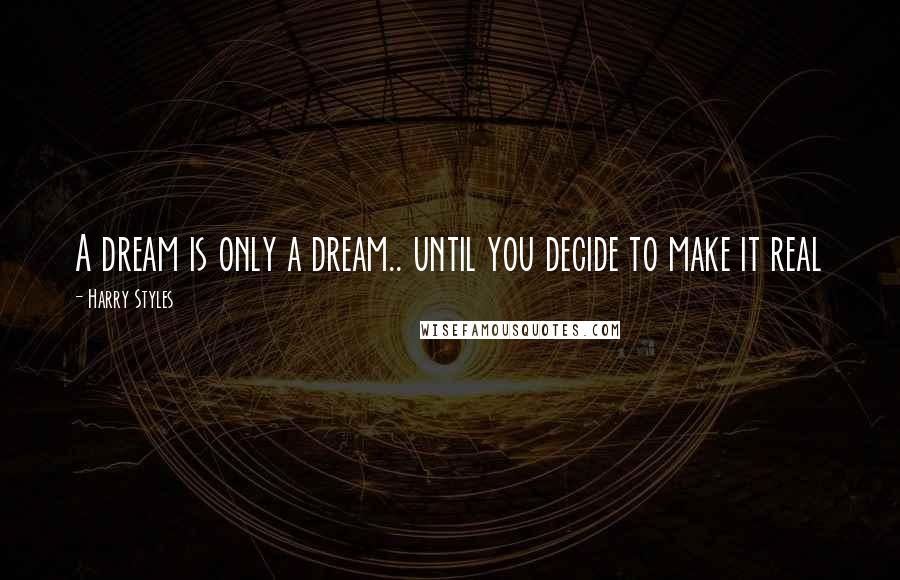 Harry Styles Quotes: A dream is only a dream.. until you decide to make it real