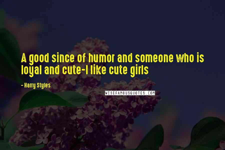 Harry Styles Quotes: A good since of humor and someone who is loyal and cute-I like cute girls