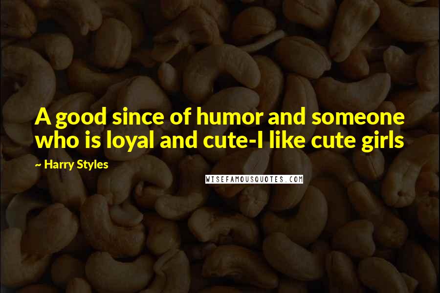 Harry Styles Quotes: A good since of humor and someone who is loyal and cute-I like cute girls
