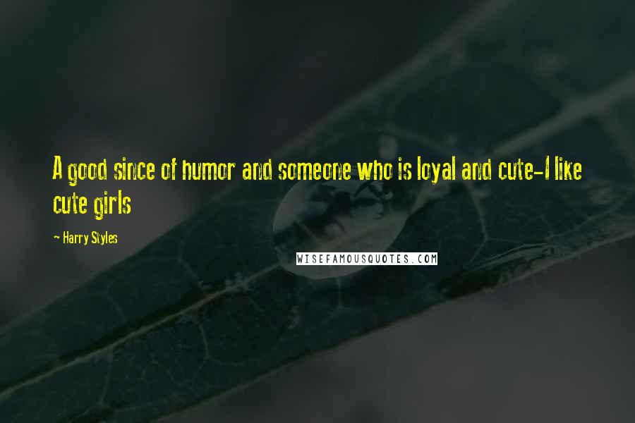 Harry Styles Quotes: A good since of humor and someone who is loyal and cute-I like cute girls