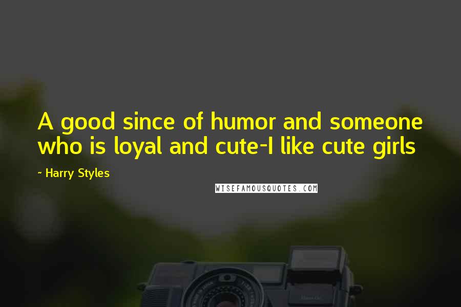 Harry Styles Quotes: A good since of humor and someone who is loyal and cute-I like cute girls