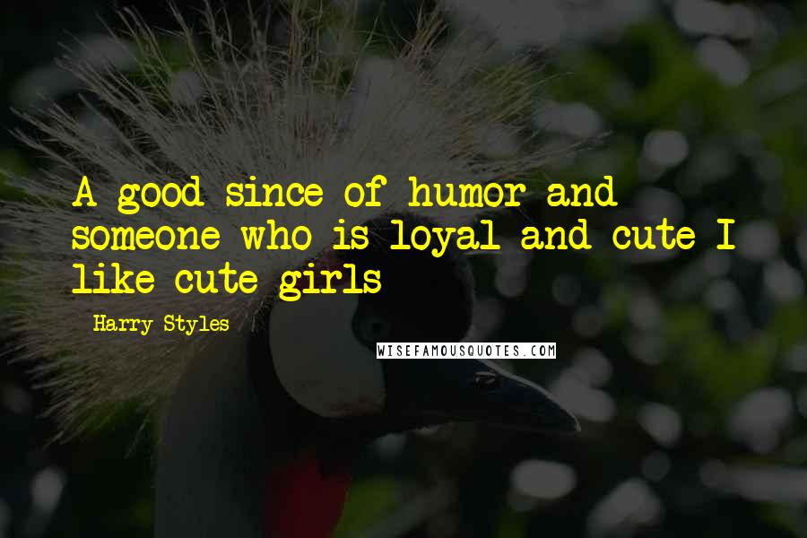 Harry Styles Quotes: A good since of humor and someone who is loyal and cute-I like cute girls