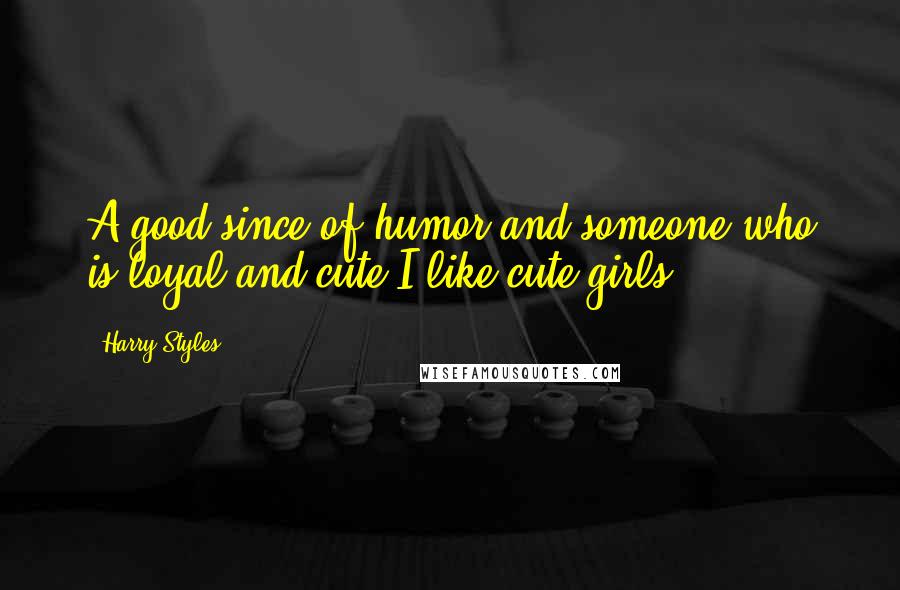 Harry Styles Quotes: A good since of humor and someone who is loyal and cute-I like cute girls