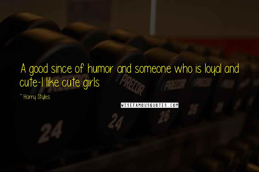 Harry Styles Quotes: A good since of humor and someone who is loyal and cute-I like cute girls
