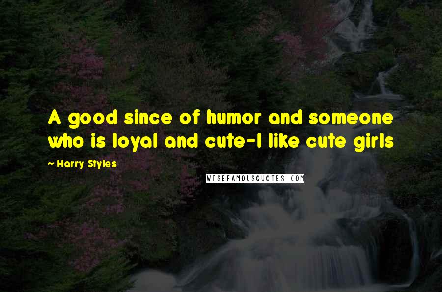 Harry Styles Quotes: A good since of humor and someone who is loyal and cute-I like cute girls