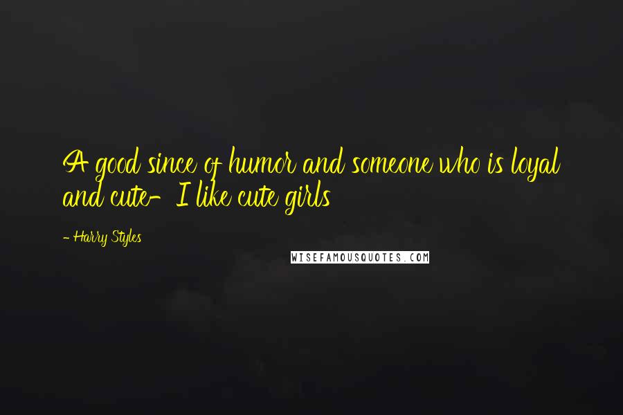 Harry Styles Quotes: A good since of humor and someone who is loyal and cute-I like cute girls