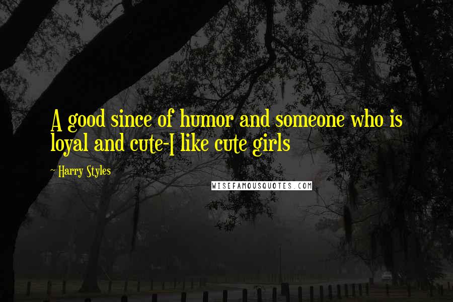 Harry Styles Quotes: A good since of humor and someone who is loyal and cute-I like cute girls