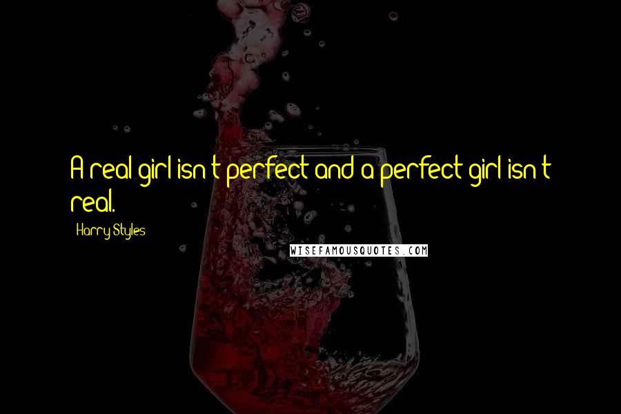 Harry Styles Quotes: A real girl isn't perfect and a perfect girl isn't real.