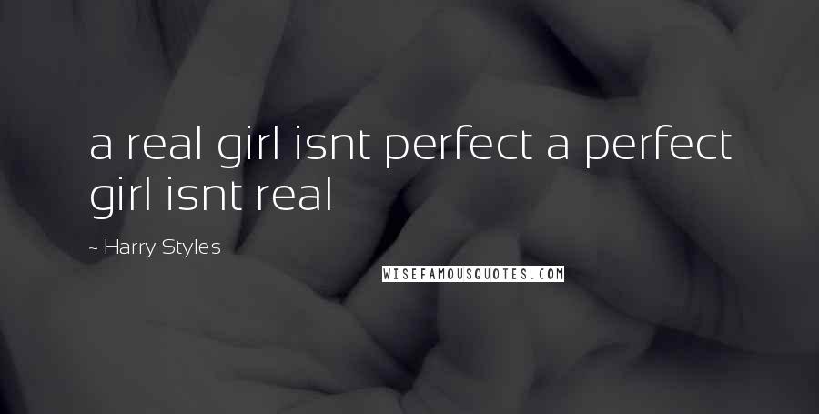 Harry Styles Quotes: a real girl isnt perfect a perfect girl isnt real