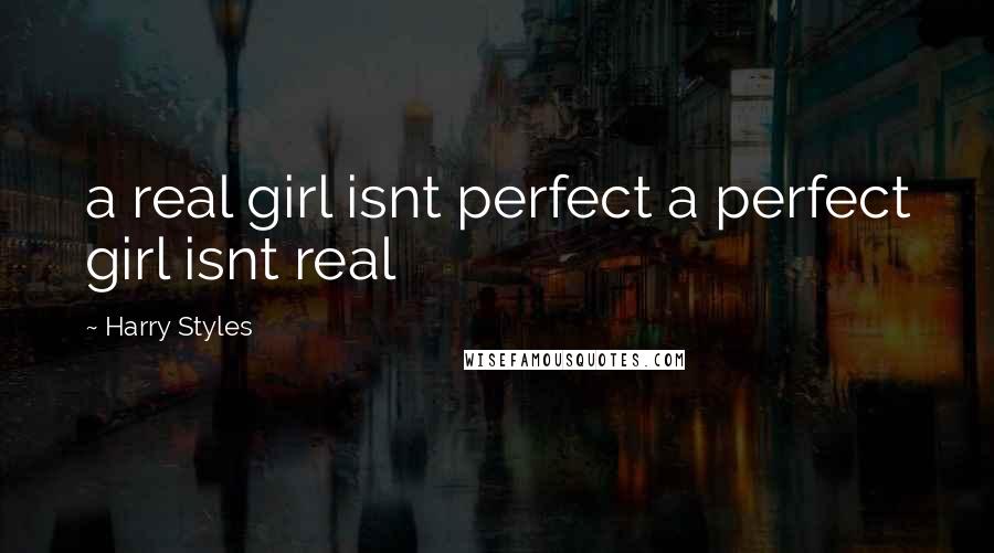 Harry Styles Quotes: a real girl isnt perfect a perfect girl isnt real