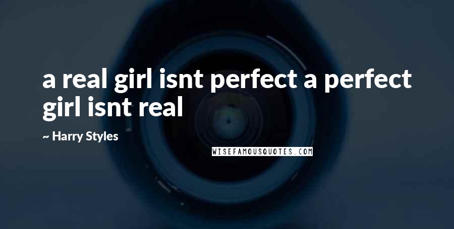 Harry Styles Quotes: a real girl isnt perfect a perfect girl isnt real
