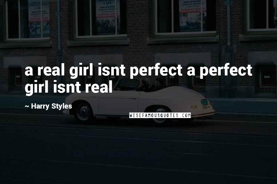 Harry Styles Quotes: a real girl isnt perfect a perfect girl isnt real