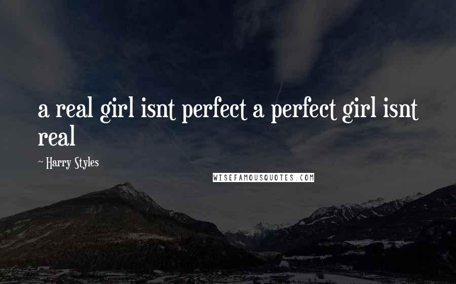 Harry Styles Quotes: a real girl isnt perfect a perfect girl isnt real