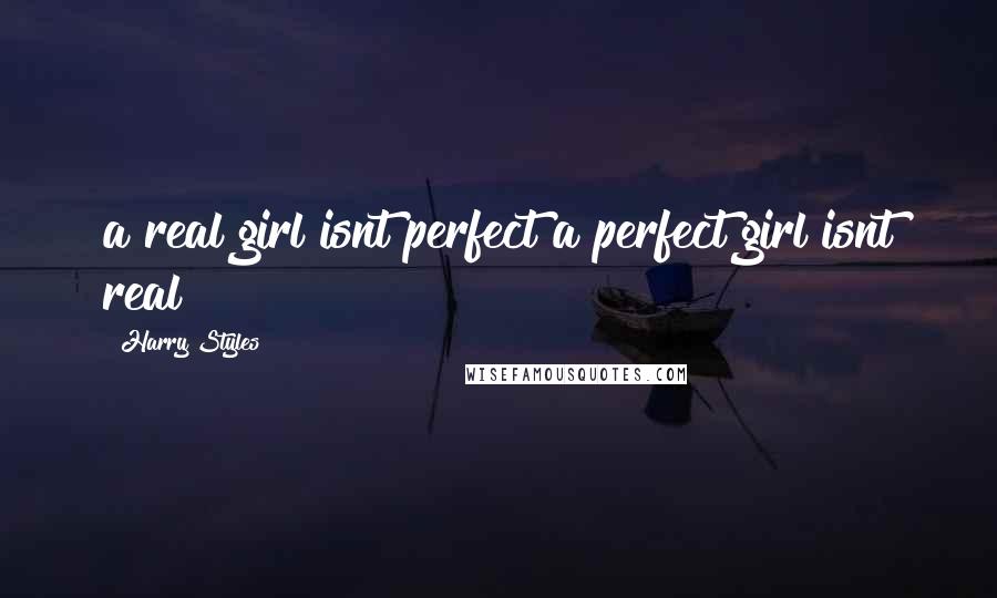 Harry Styles Quotes: a real girl isnt perfect a perfect girl isnt real