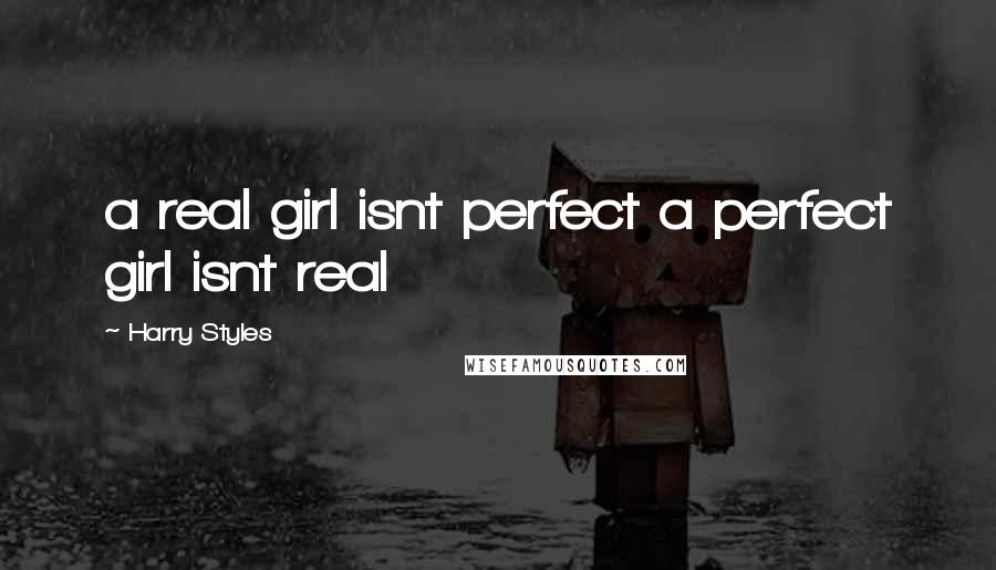 Harry Styles Quotes: a real girl isnt perfect a perfect girl isnt real