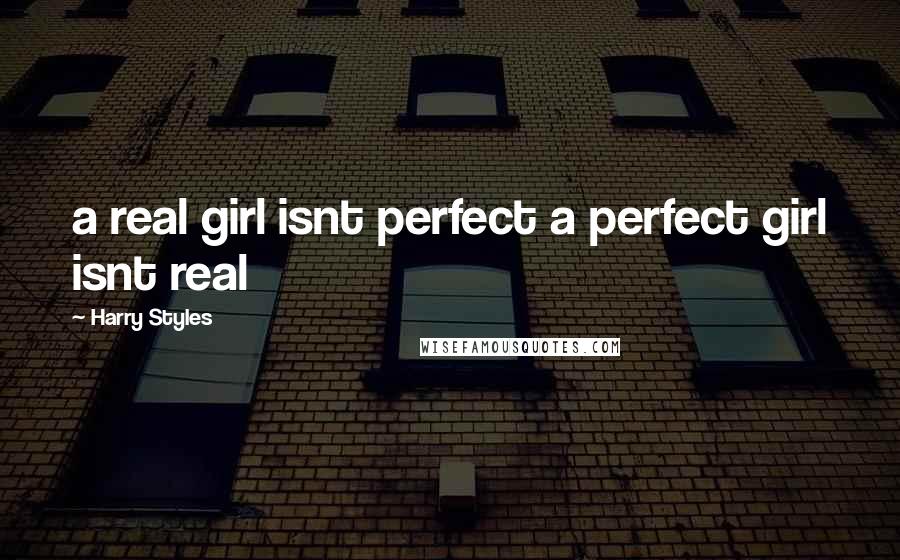 Harry Styles Quotes: a real girl isnt perfect a perfect girl isnt real