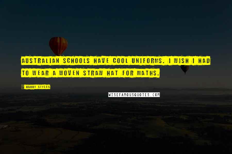 Harry Styles Quotes: Australian schools have cool uniforms. I wish I had to wear a woven straw hat for maths.