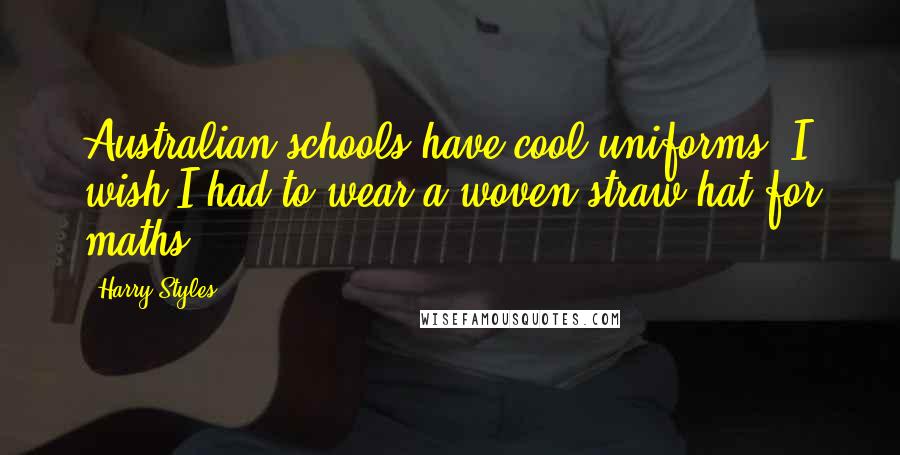 Harry Styles Quotes: Australian schools have cool uniforms. I wish I had to wear a woven straw hat for maths.