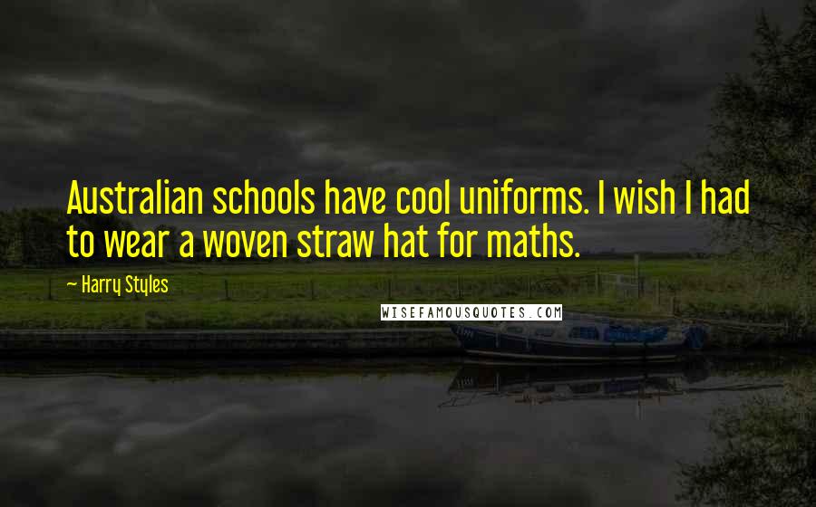 Harry Styles Quotes: Australian schools have cool uniforms. I wish I had to wear a woven straw hat for maths.