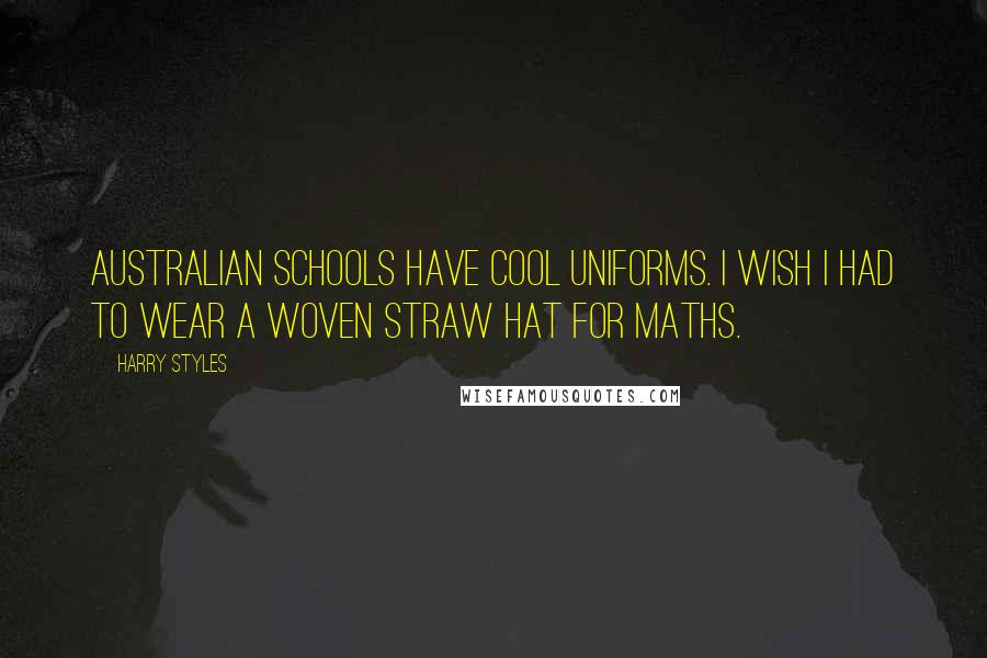 Harry Styles Quotes: Australian schools have cool uniforms. I wish I had to wear a woven straw hat for maths.